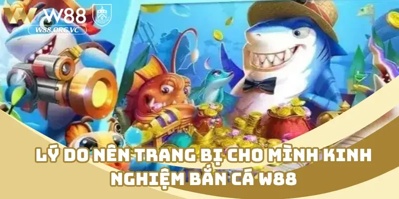 Lý do nên trang bị cho mình kinh nghiệm bắn cá W88