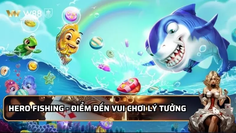 Hero fishing - Điểm đến vui chơi lý tưởng