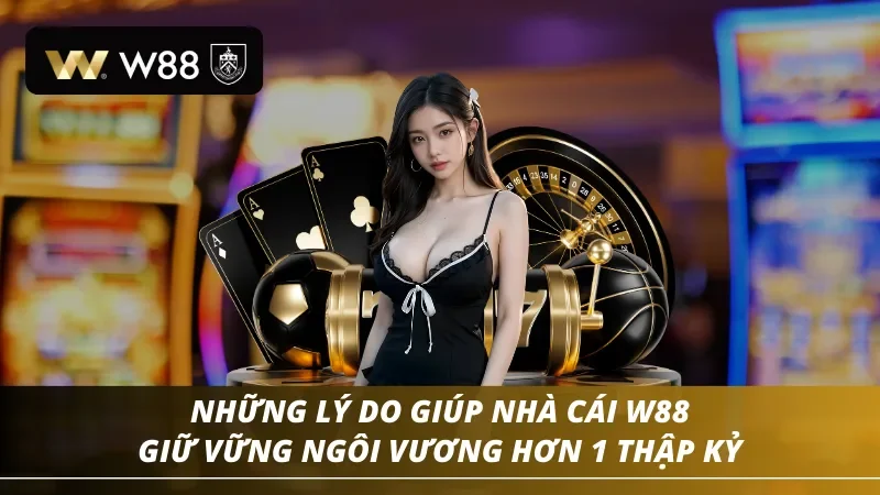 Những lý do giúp nhà cái W88 giữ vững được ngôi vương của mình